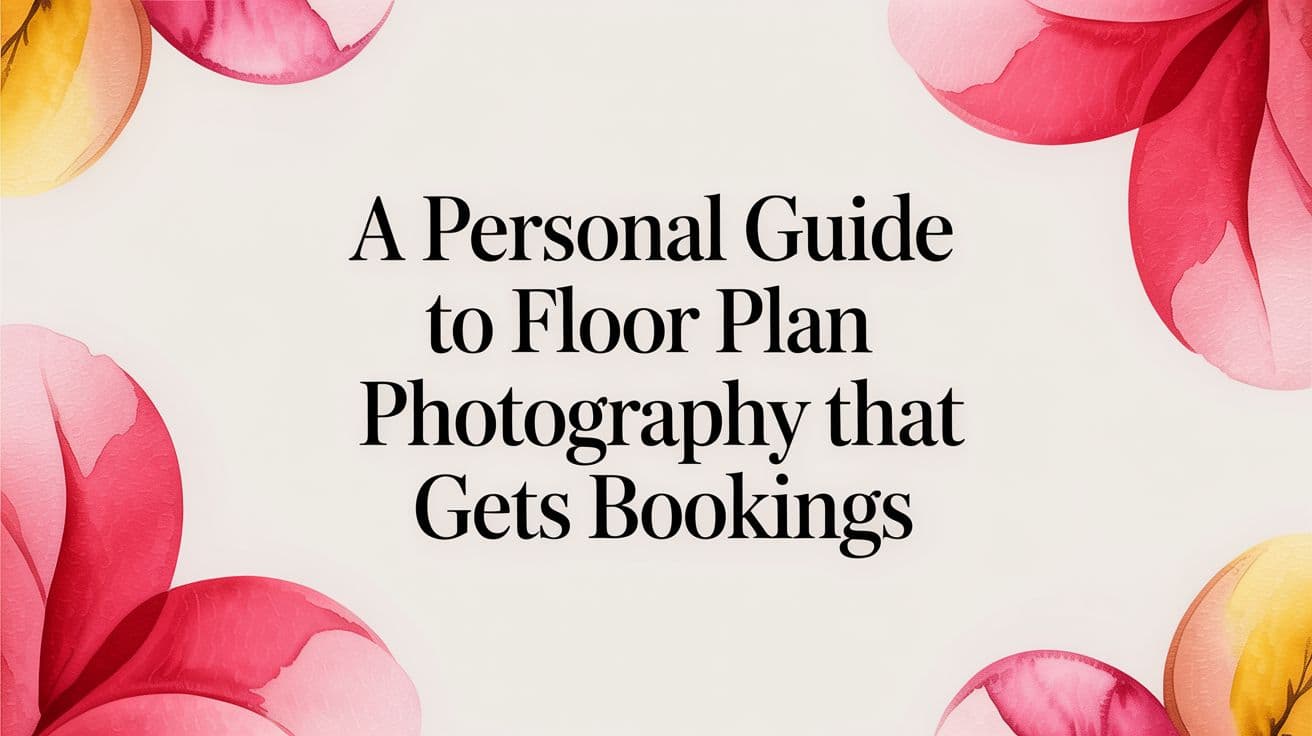 A Personal Guide to Floor Plan Photography That Gets Bookings
